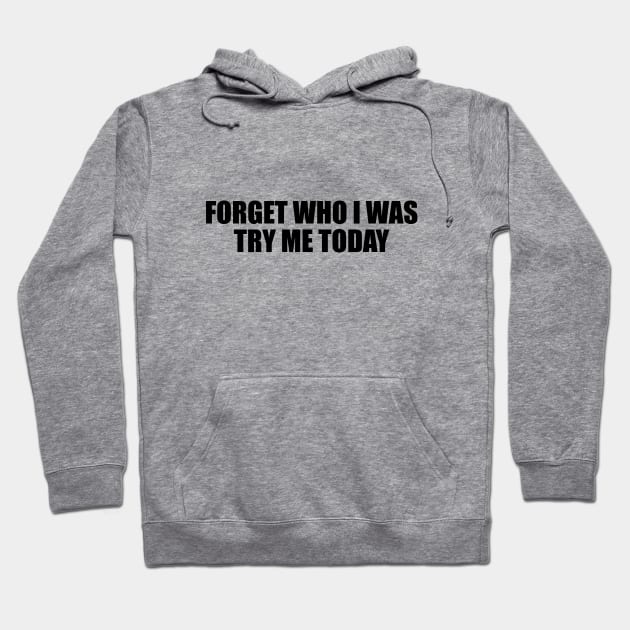 Forget who I was try me today Hoodie by BL4CK&WH1TE 